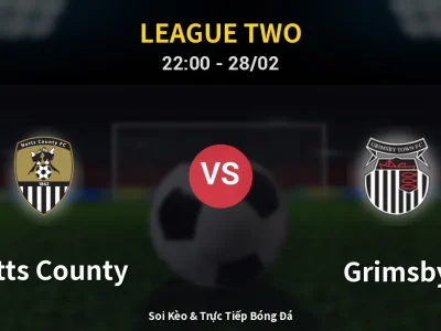 Soi Kèo Notts County vs Grimsby – 22:00 28/02 | Nhận Định, Dự Đoán Tỷ Số