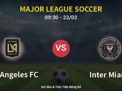 Soi Kèo Los Angeles FC vs Inter Miami – 09:30 22/02 | Nhận Định, Dự Đoán Tỷ Số