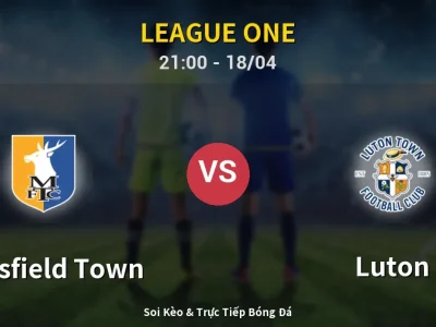 Soi Kèo Mansfield Town vs Luton – 21:00 18/04 | Nhận Định, Dự Đoán Tỷ Số