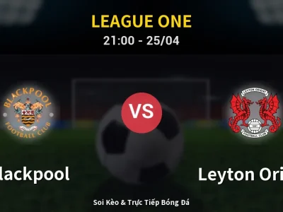 Soi Kèo Blackpool vs Leyton Orient – 21:00 25/04 | Nhận Định, Dự Đoán Tỷ Số