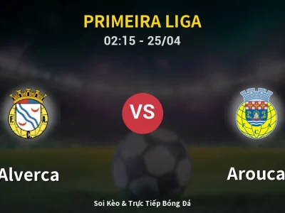 Soi Kèo Alverca vs Arouca – 02:15 25/04 | Nhận Định, Dự Đoán Tỷ Số